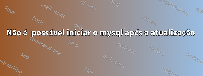 Não é possível iniciar o mysql após a atualização