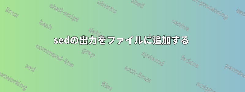 sedの出力をファイルに追加する