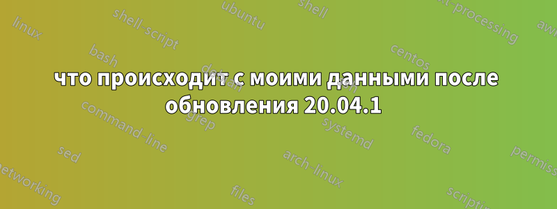 что происходит с моими данными после обновления 20.04.1 