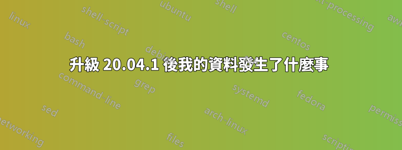 升級 20.04.1 後我的資料發生了什麼事