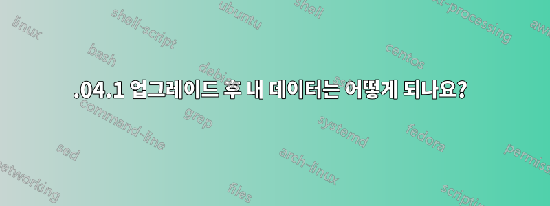 20.04.1 업그레이드 후 내 데이터는 어떻게 되나요? 