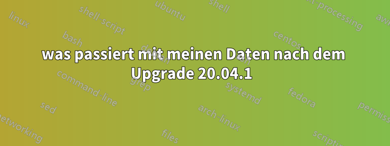 was passiert mit meinen Daten nach dem Upgrade 20.04.1 