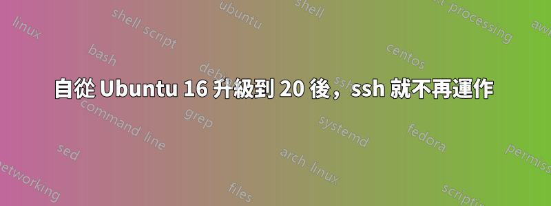 自從 Ubuntu 16 升級到 20 後，ssh 就不再運作