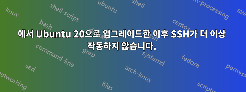 16에서 Ubuntu 20으로 업그레이드한 이후 SSH가 더 이상 작동하지 않습니다.