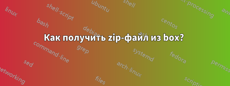 Как получить zip-файл из box?