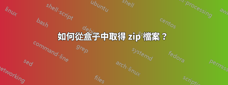 如何從盒子中取得 zip 檔案？