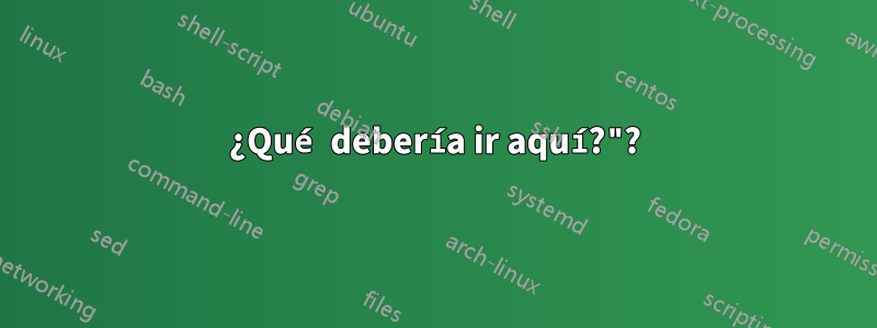 ¿Qué debería ir aquí?"?