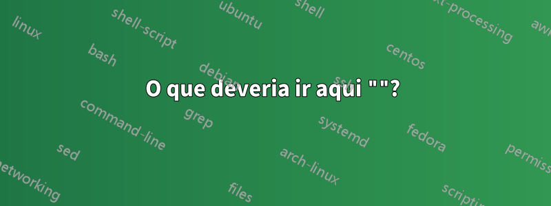 O que deveria ir aqui ""?