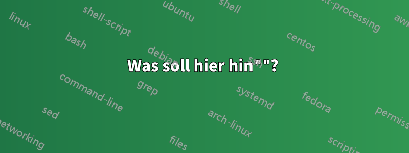 Was soll hier hin""?