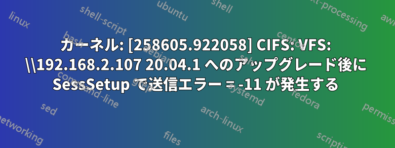 カーネル: [258605.922058] CIFS: VFS: \\192.168.2.107 20.04.1 へのアップグレード後に SessSetup で送信エラー = -11 が発生する