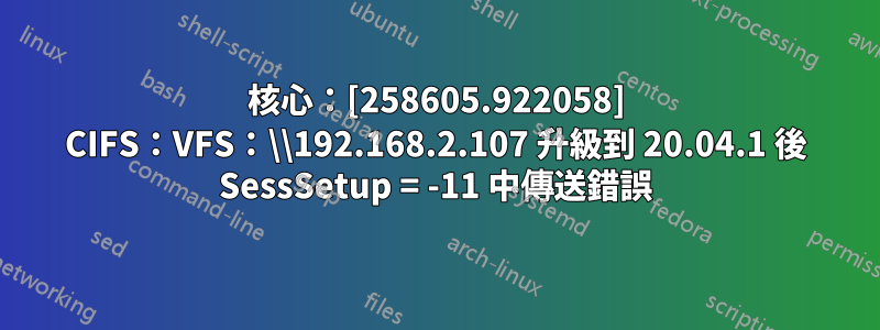 核心：[258605.922058] CIFS：VFS：\\192.168.2.107 升級到 20.04.1 後 SessSetup = -11 中傳送錯誤