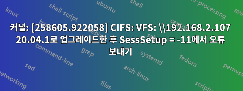커널: [258605.922058] CIFS: VFS: \\192.168.2.107 20.04.1로 업그레이드한 후 SessSetup = -11에서 오류 보내기