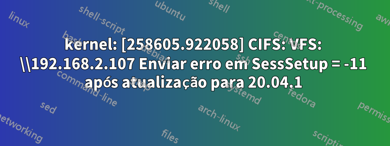 kernel: [258605.922058] CIFS: VFS: \\192.168.2.107 Enviar erro em SessSetup = -11 após atualização para 20.04.1