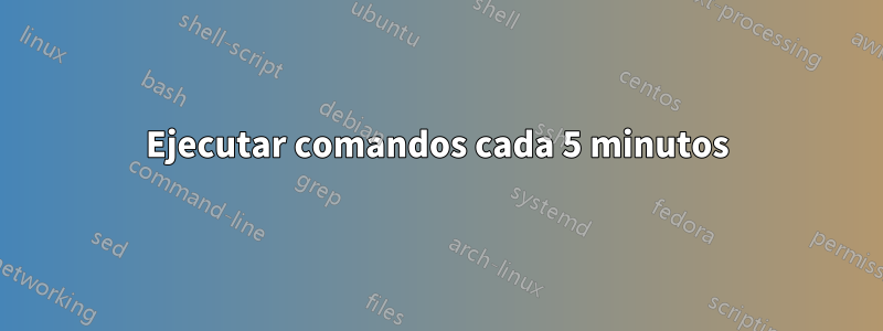 Ejecutar comandos cada 5 minutos