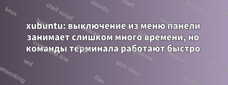 xubuntu: выключение из меню панели занимает слишком много времени, но команды терминала работают быстро