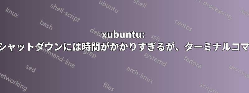xubuntu: パネルメニューからのシャットダウンには時間がかかりすぎるが、ターミナルコマンドは高速に動作する