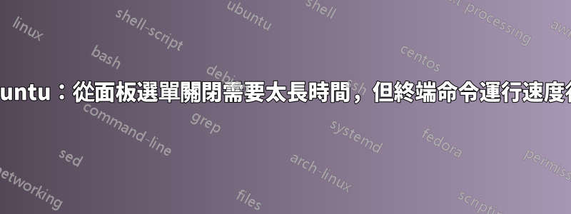 xubuntu：從面板選單關閉需要太長時間，但終端命令運行速度很快