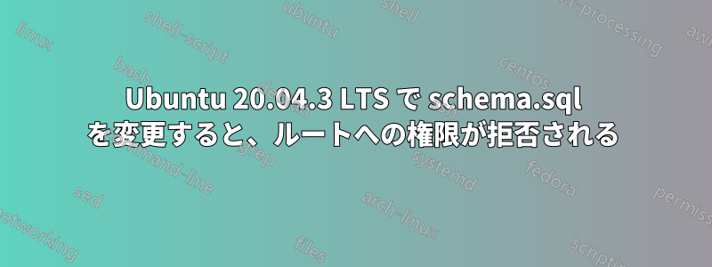 Ubuntu 20.04.3 LTS で schema.sql を変更すると、ルートへの権限が拒否される