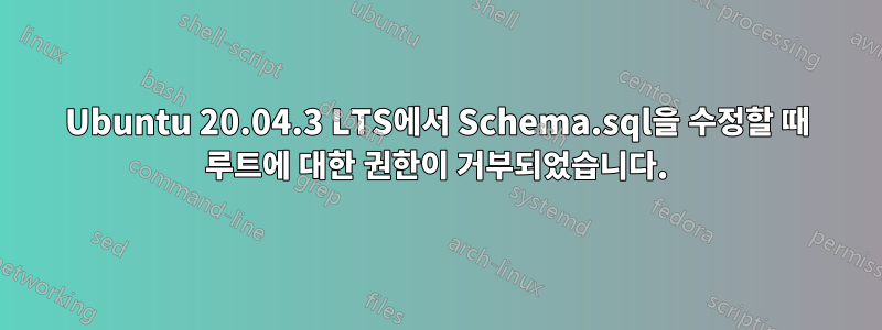 Ubuntu 20.04.3 LTS에서 Schema.sql을 수정할 때 루트에 대한 권한이 거부되었습니다.
