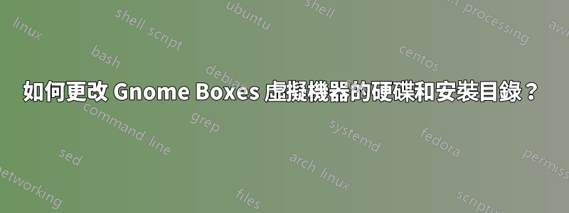 如何更改 Gnome Boxes 虛擬機器的硬碟和安裝目錄？