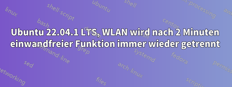 Ubuntu 22.04.1 LTS, WLAN wird nach 2 Minuten einwandfreier Funktion immer wieder getrennt