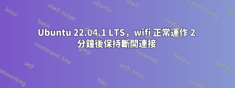 Ubuntu 22.04.1 LTS，wifi 正常運作 2 分鐘後保持斷開連接