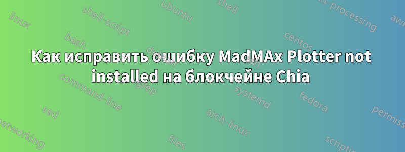 Как исправить ошибку MadMAx Plotter not installed на блокчейне Chia