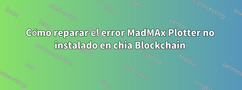 Cómo reparar el error MadMAx Plotter no instalado en chia Blockchain