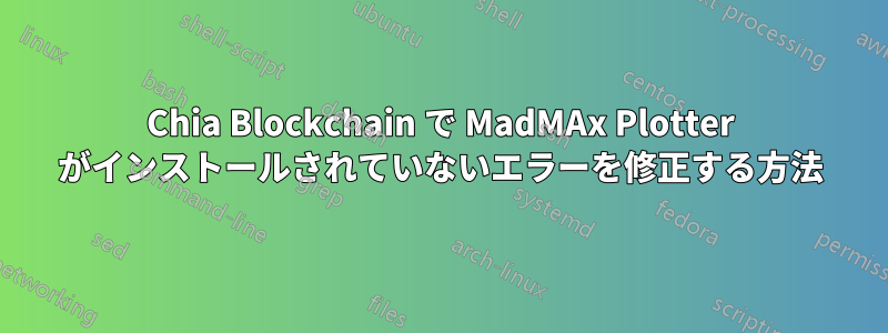 Chia Blockchain で MadMAx Plotter がインストールされていないエラーを修正する方法