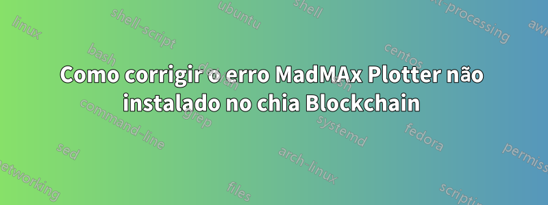 Como corrigir o erro MadMAx Plotter não instalado no chia Blockchain