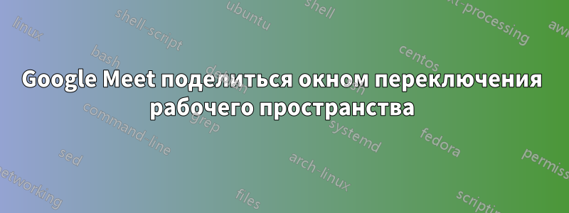 Google Meet поделиться окном переключения рабочего пространства