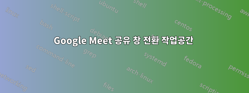Google Meet 공유 창 전환 작업공간