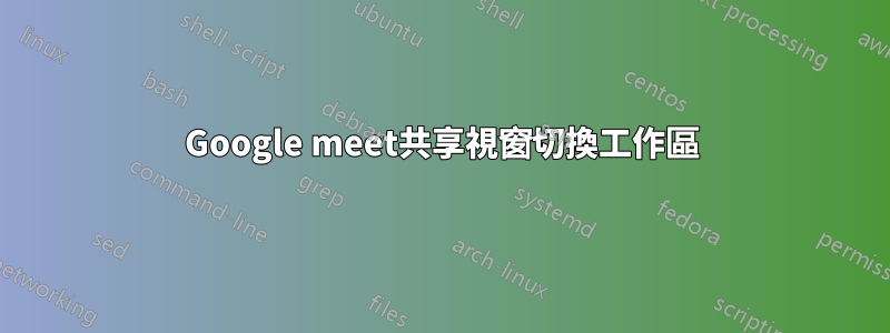 Google meet共享視窗切換工作區