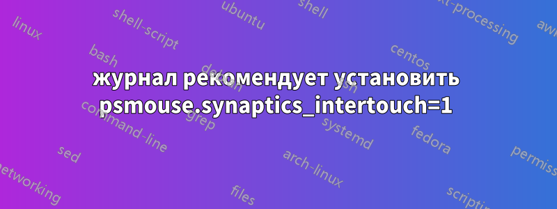 журнал рекомендует установить psmouse.synaptics_intertouch=1