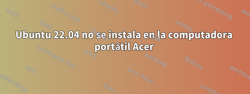 Ubuntu 22.04 no se instala en la computadora portátil Acer