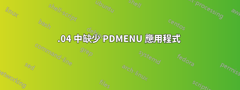 22.04 中缺少 PDMENU 應用程式