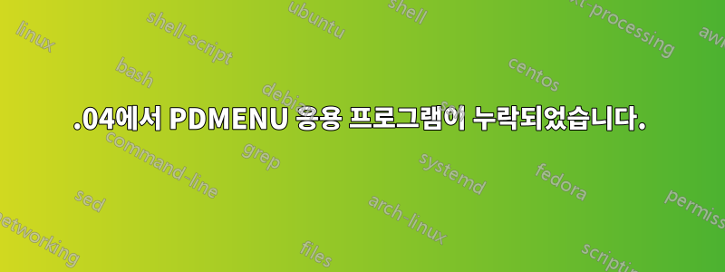 22.04에서 PDMENU 응용 프로그램이 누락되었습니다.