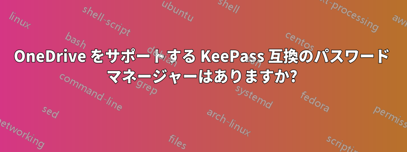 OneDrive をサポートする KeePass 互換のパスワード マネージャーはありますか?