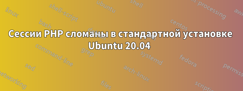 Сессии PHP сломаны в стандартной установке Ubuntu 20.04