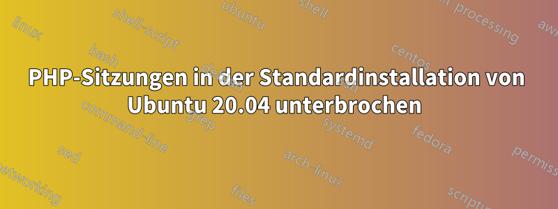 PHP-Sitzungen in der Standardinstallation von Ubuntu 20.04 unterbrochen 