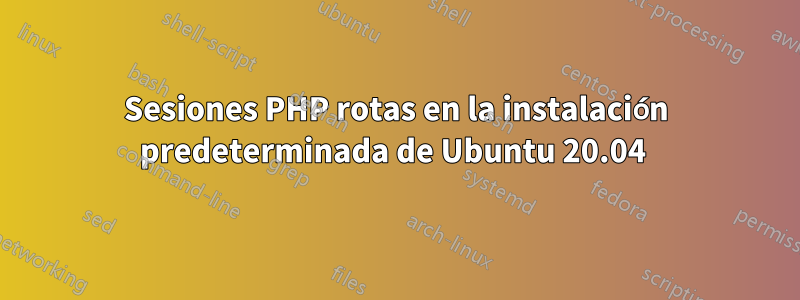 Sesiones PHP rotas en la instalación predeterminada de Ubuntu 20.04 