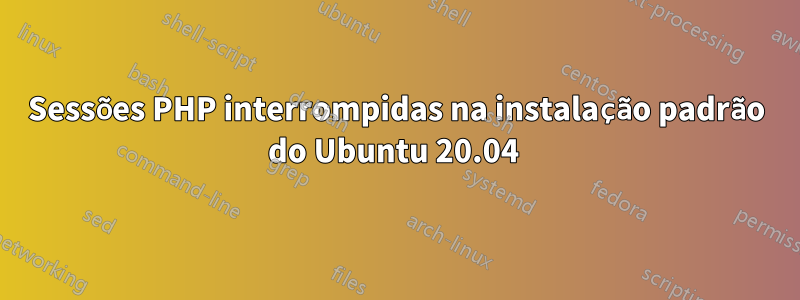 Sessões PHP interrompidas na instalação padrão do Ubuntu 20.04
