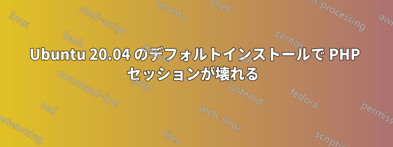 Ubuntu 20.04 のデフォルトインストールで PHP セッションが壊れる