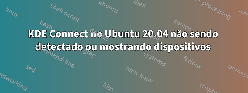 KDE Connect no Ubuntu 20.04 não sendo detectado ou mostrando dispositivos