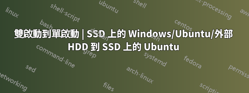 雙啟動到單啟動 | SSD 上的 Windows/Ubuntu/外部 HDD 到 SSD 上的 Ubuntu