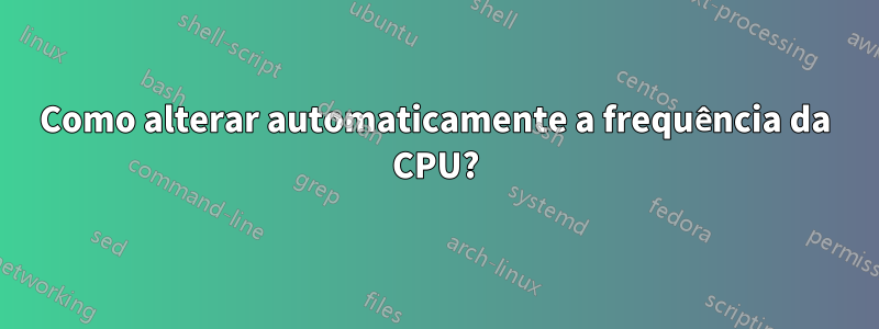 Como alterar automaticamente a frequência da CPU?