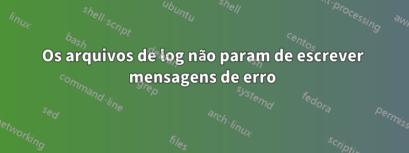 Os arquivos de log não param de escrever mensagens de erro