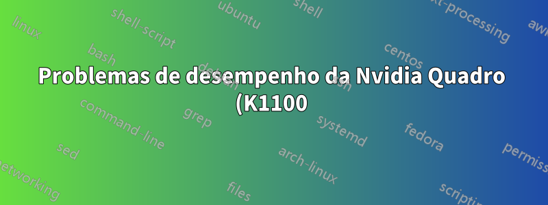 Problemas de desempenho da Nvidia Quadro (K1100)