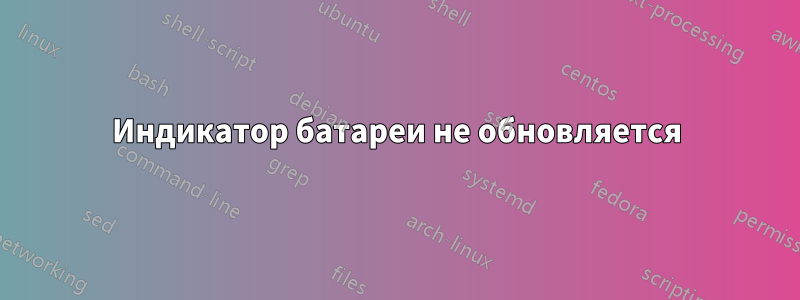 Индикатор батареи не обновляется