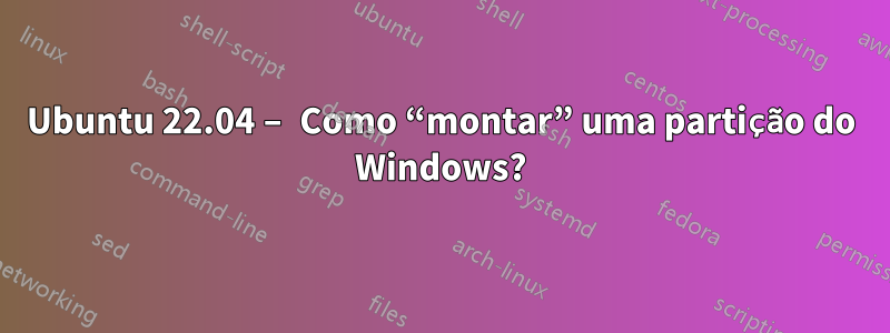 Ubuntu 22.04 – Como “montar” uma partição do Windows?